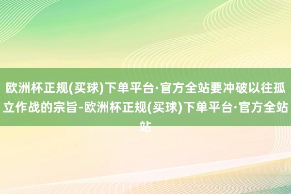 欧洲杯正规(买球)下单平台·官方全站要冲破以往孤立作战的宗旨-欧洲杯正规(买球)下单平台·官方全站