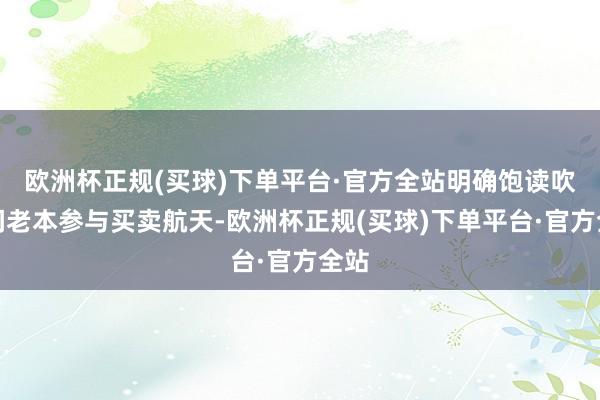 欧洲杯正规(买球)下单平台·官方全站明确饱读吹民间老本参与买卖航天-欧洲杯正规(买球)下单平台·官方全站