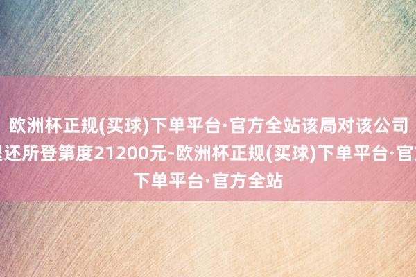 欧洲杯正规(买球)下单平台·官方全站该局对该公司作出退还所登第度21200元-欧洲杯正规(买球)下单平台·官方全站