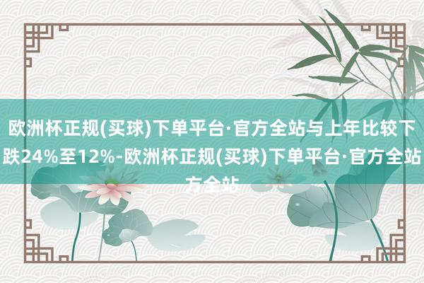 欧洲杯正规(买球)下单平台·官方全站与上年比较下跌24%至12%-欧洲杯正规(买球)下单平台·官方全站