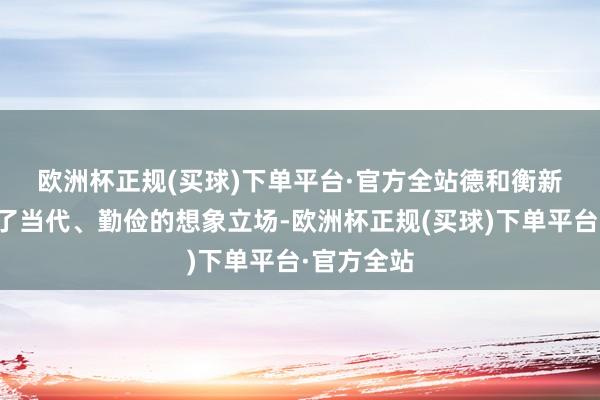 欧洲杯正规(买球)下单平台·官方全站　　德和衡新官网选拔了当代、勤俭的想象立场-欧洲杯正规(买球)下单平台·官方全站