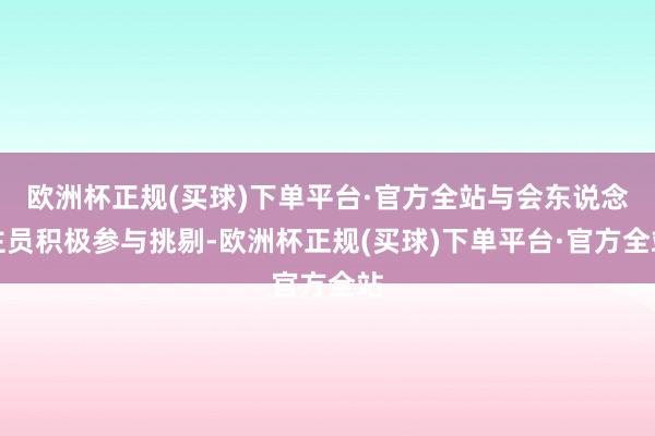 欧洲杯正规(买球)下单平台·官方全站与会东说念主员积极参与挑剔-欧洲杯正规(买球)下单平台·官方全站