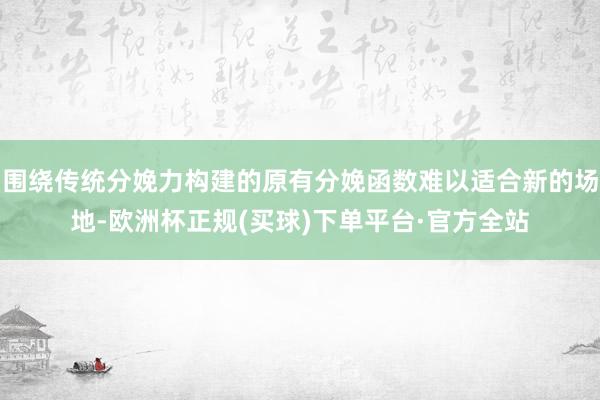 围绕传统分娩力构建的原有分娩函数难以适合新的场地-欧洲杯正规(买球)下单平台·官方全站