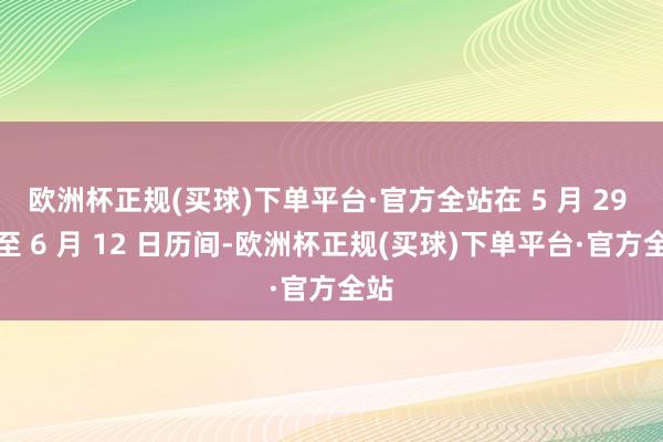 欧洲杯正规(买球)下单平台·官方全站在 5 月 29 日至 6 月 12 日历间-欧洲杯正规(买球)下单平台·官方全站