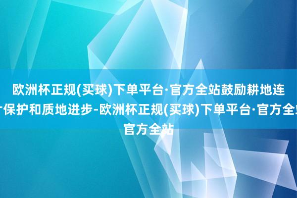 欧洲杯正规(买球)下单平台·官方全站鼓励耕地连片保护和质地进步-欧洲杯正规(买球)下单平台·官方全站