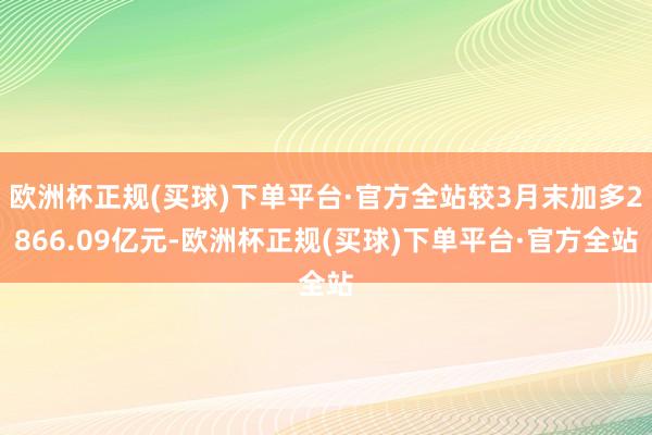 欧洲杯正规(买球)下单平台·官方全站较3月末加多2866.09亿元-欧洲杯正规(买球)下单平台·官方全站