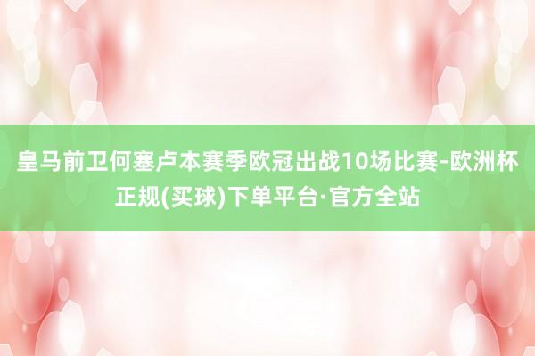 皇马前卫何塞卢本赛季欧冠出战10场比赛-欧洲杯正规(买球)下单平台·官方全站