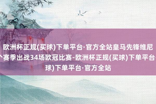 欧洲杯正规(买球)下单平台·官方全站皇马先锋维尼修斯近3个赛季出战34场欧冠比赛-欧洲杯正规(买球)下单平台·官方全站