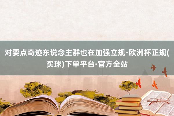 对要点奇迹东说念主群也在加强立规-欧洲杯正规(买球)下单平台·官方全站