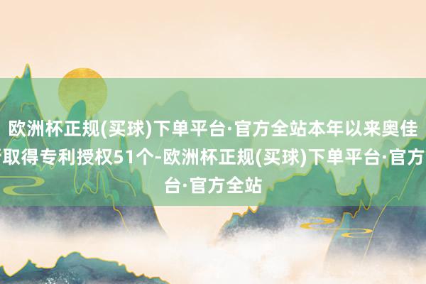 欧洲杯正规(买球)下单平台·官方全站本年以来奥佳华新取得专利授权51个-欧洲杯正规(买球)下单平台·官方全站