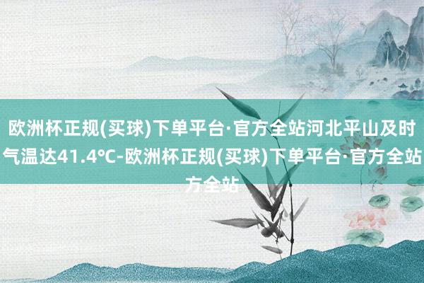 欧洲杯正规(买球)下单平台·官方全站河北平山及时气温达41.4℃-欧洲杯正规(买球)下单平台·官方全站