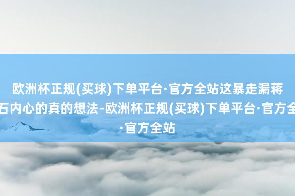 欧洲杯正规(买球)下单平台·官方全站这暴走漏蒋介石内心的真的想法-欧洲杯正规(买球)下单平台·官方全站