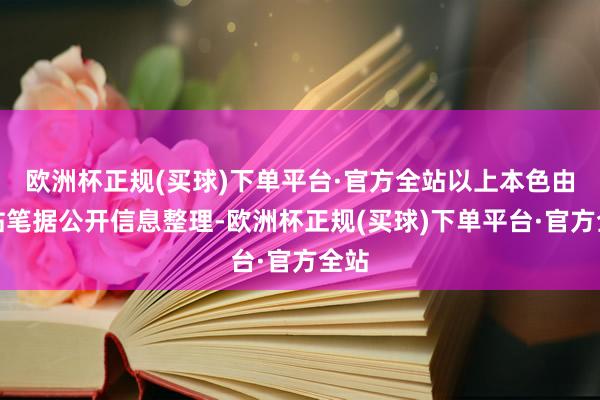 欧洲杯正规(买球)下单平台·官方全站以上本色由本站笔据公开信息整理-欧洲杯正规(买球)下单平台·官方全站