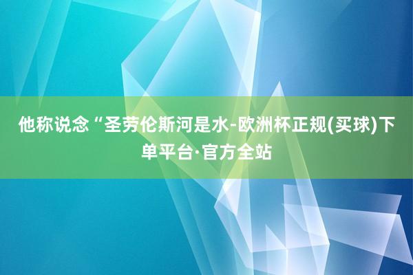 他称说念“圣劳伦斯河是水-欧洲杯正规(买球)下单平台·官方全站