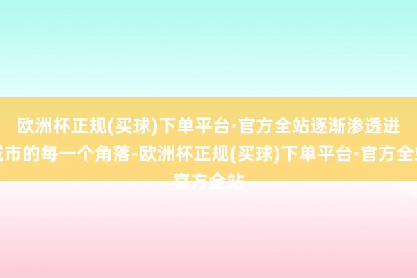 欧洲杯正规(买球)下单平台·官方全站逐渐渗透进城市的每一个角落-欧洲杯正规(买球)下单平台·官方全站