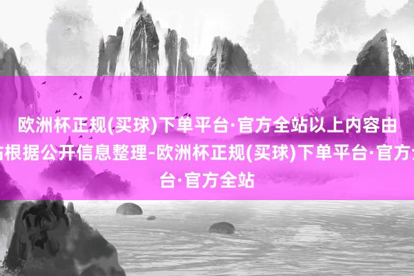 欧洲杯正规(买球)下单平台·官方全站以上内容由本站根据公开信息整理-欧洲杯正规(买球)下单平台·官方全站