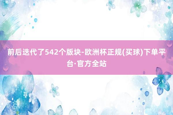 前后迭代了542个版块-欧洲杯正规(买球)下单平台·官方全站