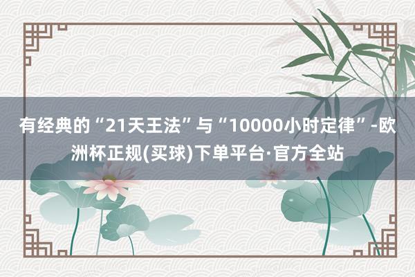 有经典的“21天王法”与“10000小时定律”-欧洲杯正规(买球)下单平台·官方全站