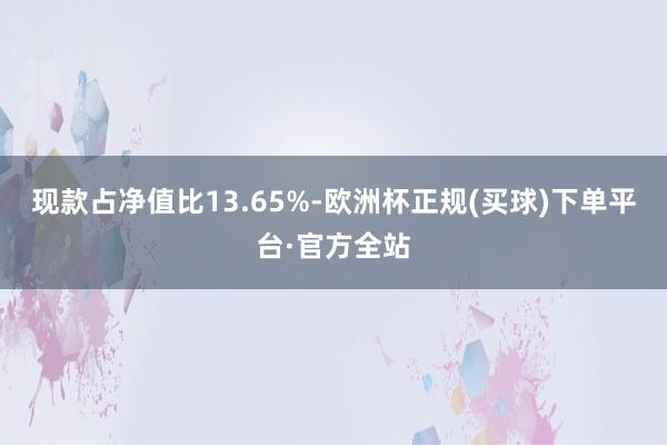 现款占净值比13.65%-欧洲杯正规(买球)下单平台·官方全站