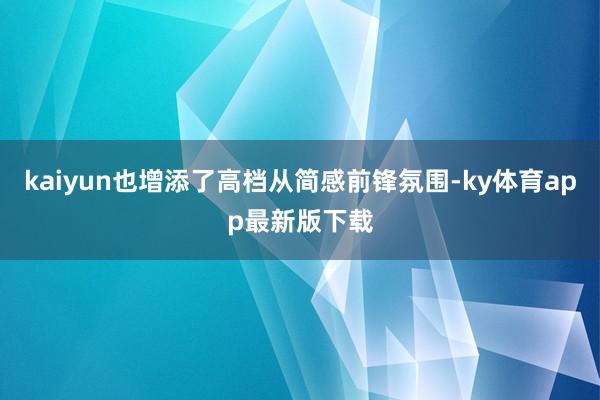 kaiyun也增添了高档从简感前锋氛围-ky体育app最新版下载