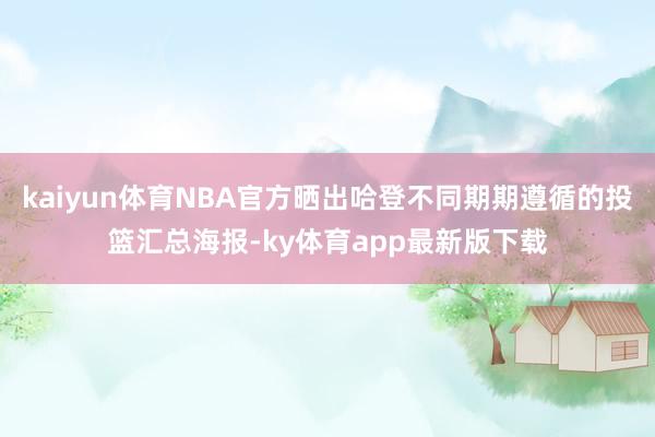 kaiyun体育NBA官方晒出哈登不同期期遵循的投篮汇总海报-ky体育app最新版下载