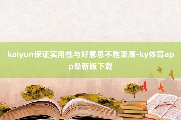 kaiyun保证实用性与好意思不雅兼顾-ky体育app最新版下载