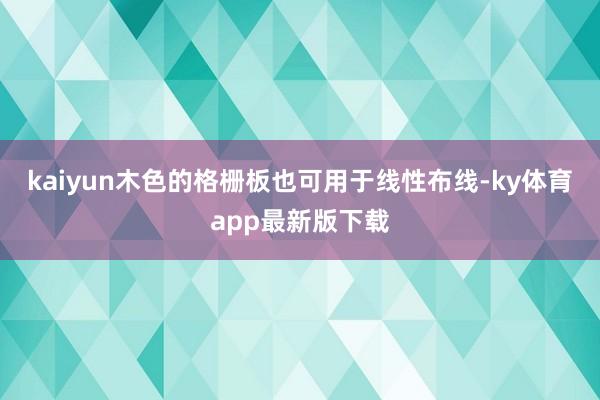 kaiyun木色的格栅板也可用于线性布线-ky体育app最新版下载