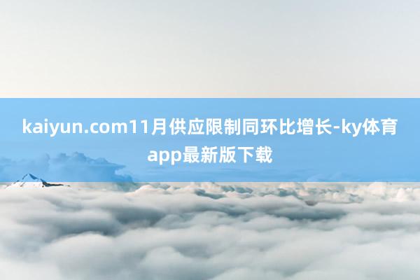 kaiyun.com11月供应限制同环比增长-ky体育app最新版下载