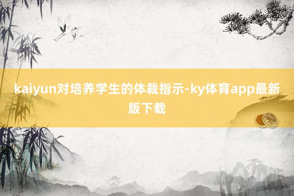 kaiyun对培养学生的体裁指示-ky体育app最新版下载