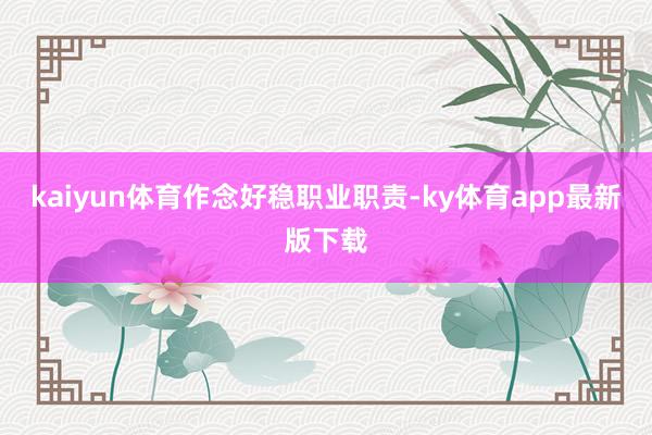 kaiyun体育　　作念好稳职业职责-ky体育app最新版下载