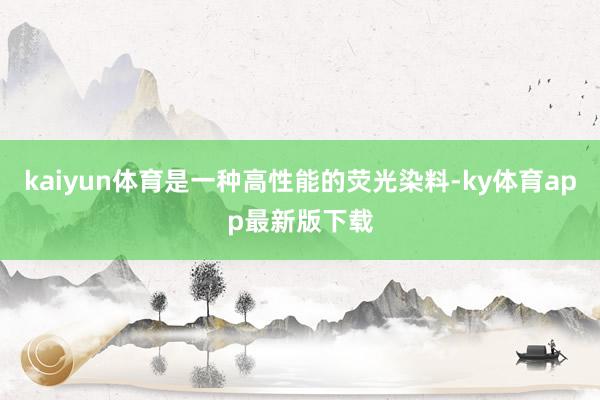 kaiyun体育是一种高性能的荧光染料-ky体育app最新版下载