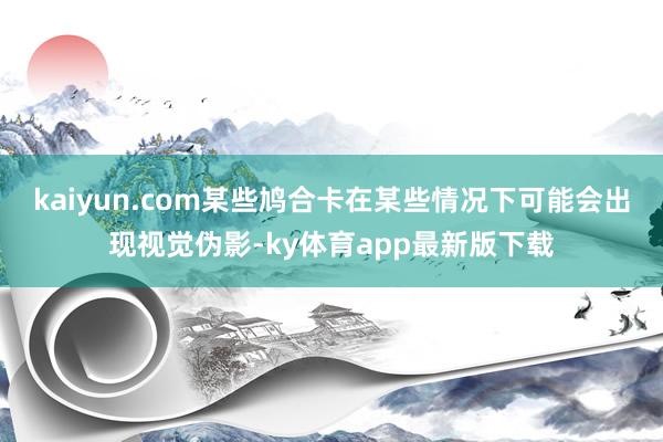 kaiyun.com某些鸠合卡在某些情况下可能会出现视觉伪影-ky体育app最新版下载