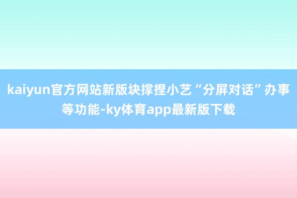 kaiyun官方网站新版块撑捏小艺“分屏对话”办事等功能-ky体育app最新版下载