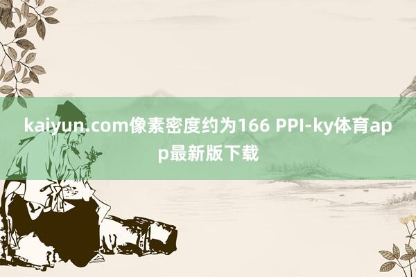 kaiyun.com像素密度约为166 PPI-ky体育app最新版下载